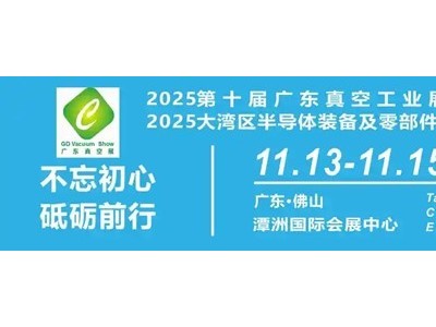 聚焦-广东佛山· 2025第十届广东真空工业展览会于11月13-15日在潭洲国际会展中心再次举办！